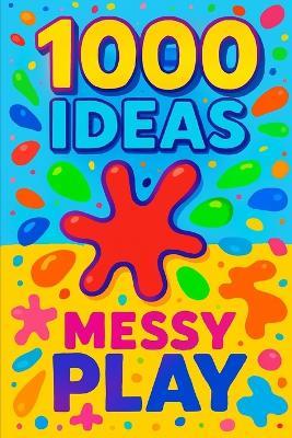 1000 Ideas: Messy Play: The messier, the better. - Sam Raven - cover