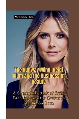 The Runway Mind: Heidi Klum and the Business of Beauty-A Strategic Portrait of Style, Branding, and the Evolution of a Global Icon - Markovych Elyan - cover