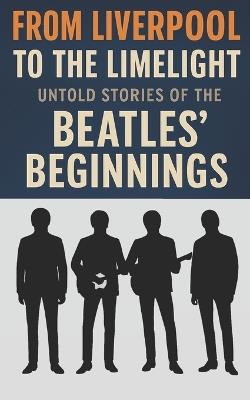 From Liverpool to the Limelight: Untold Stories of the Beatles' Beginnings - Mark Phillips - cover