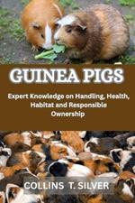 Guinea Pigs: Expert Knowledge on Handling, Health, Habitat, and responsible ownership