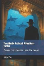 The Atlantic Protocol: A Dan Moss Thriller: Power runs deeper than the ocean