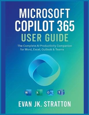 Microsoft Copilot 365 User Guide: The Complete AI Productivity Companion for Word, Excel, Outlook & Teams - Evan Jk Stratton - cover
