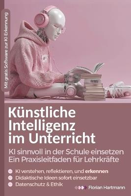 Künstliche Intelligenz im Unterricht: KI sinnvoll in der Schule einsetzen: Ein Praxisleitfaden für Lehrkräfte - Florian Hartmann - cover