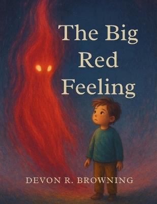 The Big Red Feeling: A Story About Anger, Emotional Regulation, and Naming Big Emotions SEL Picture Book for Kids Ages 4-8 Teaches Coping Skills, Empathy, and Self-Awareness - Devon R Browning - cover