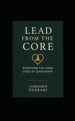 Lead From the Core: Rewriting the Inner Code of Leadership - Jamshed Durrani - cover