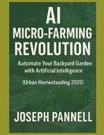 AI For Urban Homesteaders: Automate Your Backyard Garden with AI Tools and Smart Sensors - A Practical Guide for Urban Homesteaders, Side Hustlers, and Eco-Conscious Growers