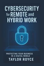 Cybersecurity for Remote and Hybrid Work: Protecting Your Business in a Digital World
