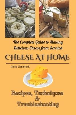Cheese at Home: The Complete Guide to Making Delicious Cheese from Scratch: Recipes, Techniques & Troubleshooting - Olesia Naumchyk - cover