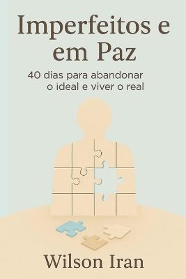 Imperfeitos e em Paz: 40 dias para abandonar o ideal e viver o real - Wilson Iran - cover