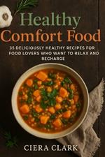 Healthy Comfort Food: 35 Deliciously Healthy Recipes for Food Lovers Who Want to Relax and Recharge