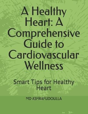 A Healthy Heart: A Comprehensive Guide to Cardiovascular Wellness: Smart Tips for Healthy Heart - Ashrafudoulla - cover