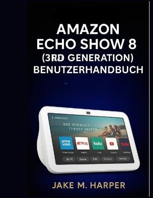 Amazon Echo Show 8 (3. Generation) Benutzerhandbuch - Jake M Harper - cover