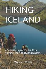 Hiking Iceland: A Summer Explorer's Guide to Volcanic Trails and Glacial Valleys
