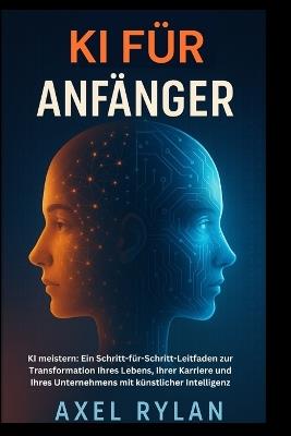 KI Für Anfänger: KI meistern: Ein Schritt-für-Schritt-Leitfaden zur Transformation Ihres Lebens, Ihrer Karriere und Ihres Unternehmens mit künstlicher Intelligenz - Axel Rylan - cover