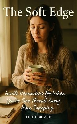 The Soft Edge: Gentle Reminders for When You're One Thread Away from Snapping: Gentle Boundaries, Quiet Power, and the Radical Permission to Be Human - Signal Fire Press - cover