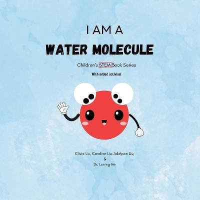 I am a water molecule: Children's STEM Book Series - Olivia Renee Liu,Caroline Annette Liu,Addyson Trinity Liu - cover