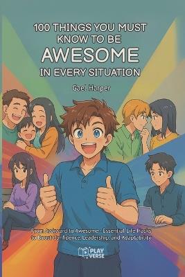 100 Things You Must Know to be Awesome in Every Situation: From Awkward to Awesome - Essential Life Hacks to Boost Confidence, Leadership, and Adaptability - Gael Harper - cover