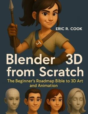 Blender 3D from Scratch: The Beginner's Roadmap Bible to 3D Art and Animation - Eric R Cook - cover