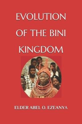 Evolution of the Bini Kingdom - Abel O Ezeanya Elder - cover