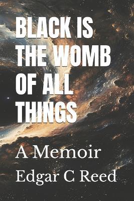 Black Is the Womb of All Things: A Memoir - Edgar C Reed - cover