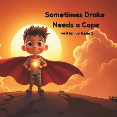 Sometimes Drake Needs a Cape: For Every Child with Big Feelings and a Brave Heart - Essie S - cover