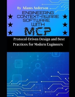 Engineering Context-Aware Software with MCP: Protocol-Driven Design and Best Practices for Modern Engineers - Adams Anderson - cover