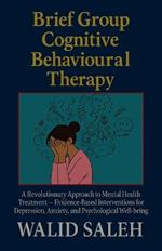 Brief Group Cognitive Behavioural Therapy: A Revolutionary Approach to Mental Health Treatment - Evidence-Based Interventions for Depression, Anxiety, and Psychological Well-being