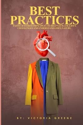 Best Practices: Faith Centered Principles To Help Navigate Life's Challenges And Understand God's Nature. - Victoria Greene - cover