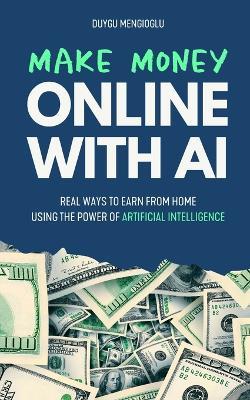 Make Money Online with AI: Real Ways to Earn From Home Using the Power of Artificial Intelligence - Duygu Mengioglu - cover