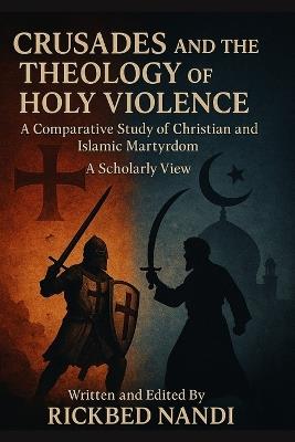 Crusades And The Theology Of Holy Violence: A Comparative Study Of Christian And Islamic Martyrdom: A Scholarly View - Jon Neuman,Jose Christen - cover