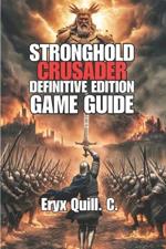 Stronghold Crusader: Definitive Edition Game Guide: Unlocking Secrets to Victory, Overcoming Challenges, And Tactics