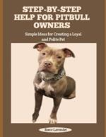 Step-By-Step Help for Pitbull Owners: Simple Ideas for Creating a Loyal and Polite Pet