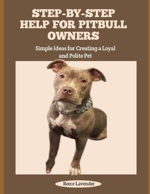 Step-By-Step Help for Pitbull Owners: Simple Ideas for Creating a Loyal and Polite Pet - Reece Lavender - cover