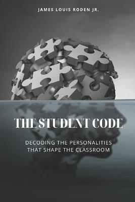 The Student Code: Decoding the Personalities That Shape the Classroom - James Louis Roden - cover