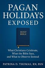 Pagan Holidays Exposed: What Christians Celebrate, What the Bible Says, and What to Observe Instead