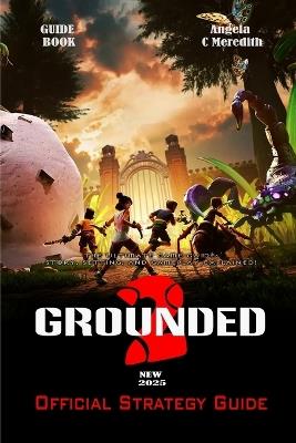 Grounded 2: The Ultimate Game Guide - Story, Setting, and Gameplay Explained! - Angela C Meredith - cover