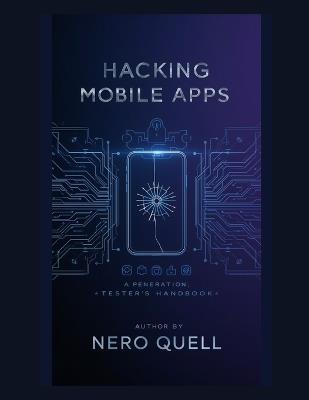 Hacking Mobile Apps: A Penetration Tester's Handbook - Nero Quell - cover