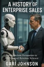 A History of Enterprise Sales: The Almost Complete Evolution of Human Commerce and Professional Selling in the Enterprise Technology Industry by Someone Who Witnessed Much of It First Hand