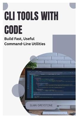 CLI Tools with Code: Build Fast, Useful Command-Line Utilities - Elian Greystone - cover