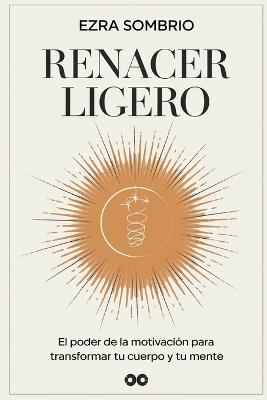 Renacer Ligero: El poder de la motivación para transformar tu cuerpo y tu mente - Ezra Sombrio - cover