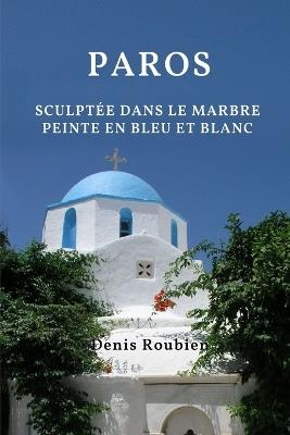 Paros. Sculptée dans le marbre, peinte en bleu et blanc - Denis Roubien - cover