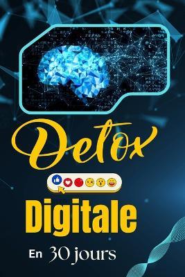 Détox Digitale en 30 jours: Reprends le contrôle de ton temps, ton calme et ta concentration: Un programme quotidien pour réduire ton temps d'écran, vaincre la distraction numérique et retrouver ton équilibre mental. - Ab - cover