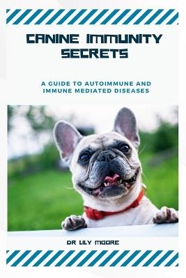 Canine Immunity Secrets: A Guide to Autoimmune and Immune-Mediated Diseases - Lily Moore - cover