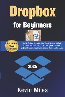 Dropbox for Beginners: Master Cloud Storage, File Sharing, and Collaboration Step-by-Step - A Complete Guide to Using Dropbox for Personal and Business Success - Kevin Miles - cover