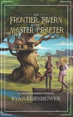 The Frontier Tavern & The Master Crafter: Gamelit Harem Fantasy - Ryan Eisenhower - cover