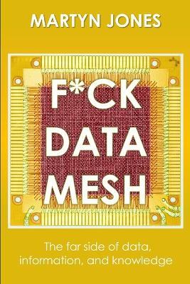 F*ck Data Mesh: The far side of data, information, and knowledge - Martyn Jones - cover
