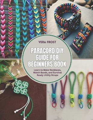 Paracord DIY Guide for Beginners Book: Learn to Make Necklaces, Watch Bands, and Survival Ready Utility Straps - Vera Frost - cover