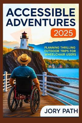 Accessible Adventures 2025: Planning Thrilling Outdoor Trips for Wheelchair Users - Jory Path - cover