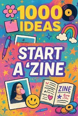1000 Ideas: Start A Zine: Your voice. Your style. Your zine. - Sam Raven - cover