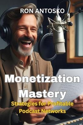 Monetization Mastery: Strategies for Profitable Podcast Networks - Ron Antosko - cover